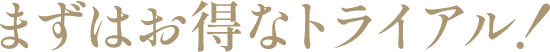 まずはお得なトライアル！