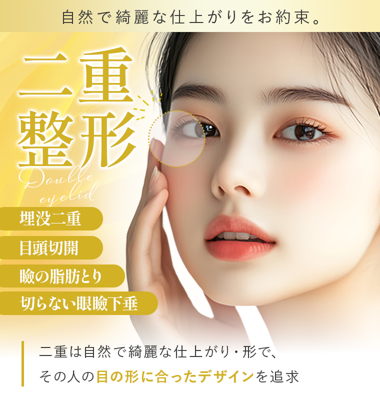 【二重整形】自然で綺麗な仕上がりをお約束。二重は自然で綺麗な仕上がり・形で、 その人の目の形に合ったデザインを追求